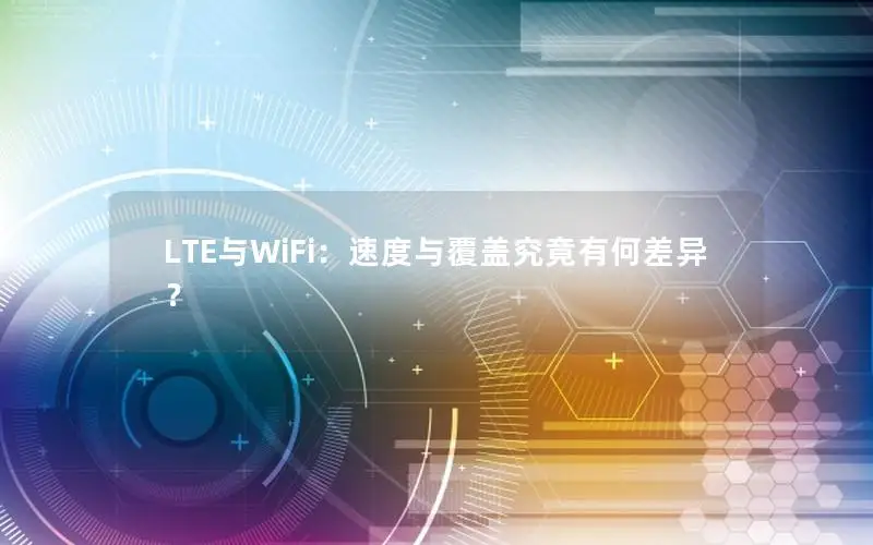 LTE与WiFi：速度与覆盖究竟有何差异？