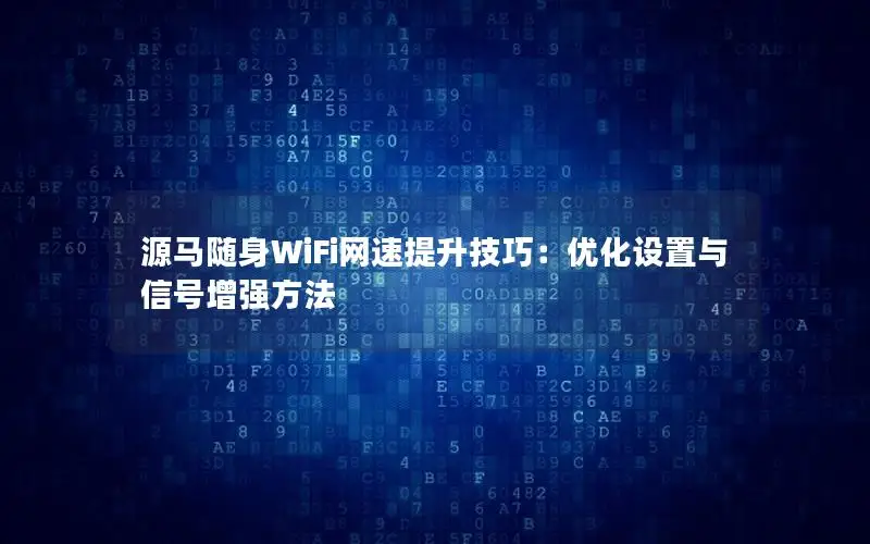 源马随身WiFi网速提升技巧：优化设置与信号增强方法