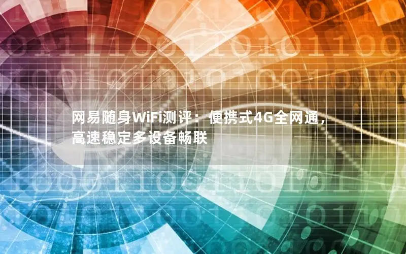 网易随身WiFi测评：便携式4G全网通，高速稳定多设备畅联