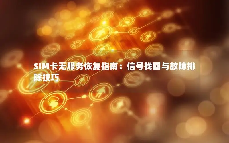 SIM卡无服务恢复指南：信号找回与故障排除技巧