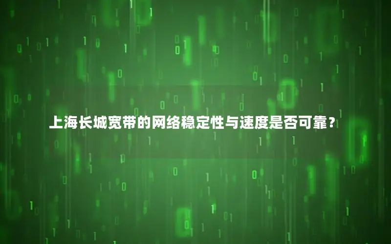 上海长城宽带的网络稳定性与速度是否可靠？