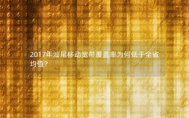 2017年汕尾移动宽带覆盖率为何低于全省均值？