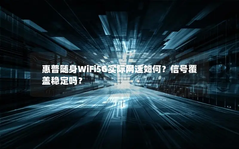 惠普随身WiFi5G实际网速如何？信号覆盖稳定吗？