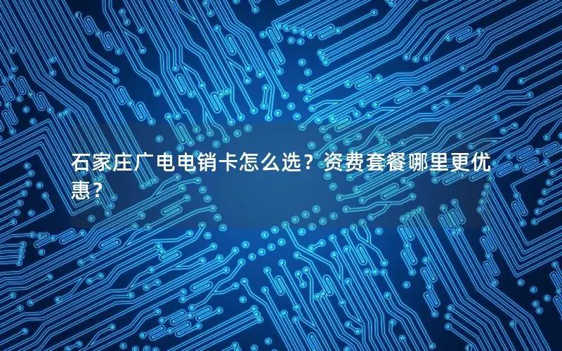 石家庄广电电销卡怎么选？资费套餐哪里更优惠？