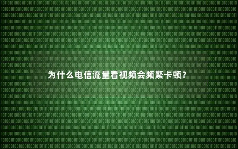为什么电信流量看视频会频繁卡顿？