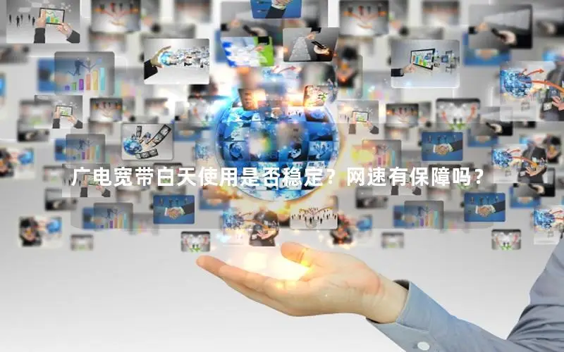 广电宽带白天使用是否稳定？网速有保障吗？