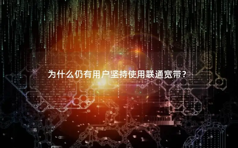为什么仍有用户坚持使用联通宽带？