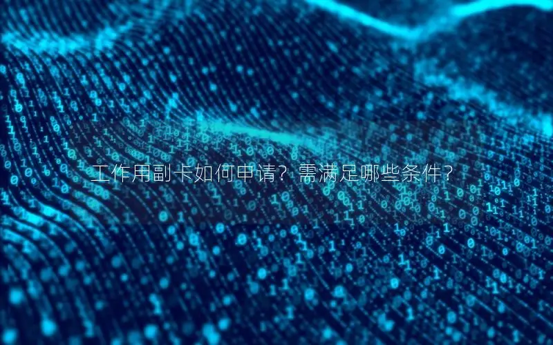 工作用副卡如何申请？需满足哪些条件？