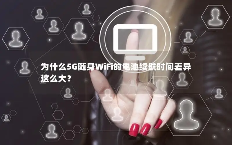 为什么5G随身WiFi的电池续航时间差异这么大？