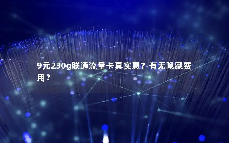 9元230g联通流量卡真实惠？有无隐藏费用？