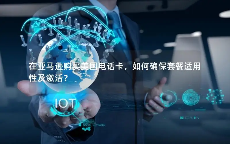 在亚马逊购买美国电话卡，如何确保套餐适用性及激活？