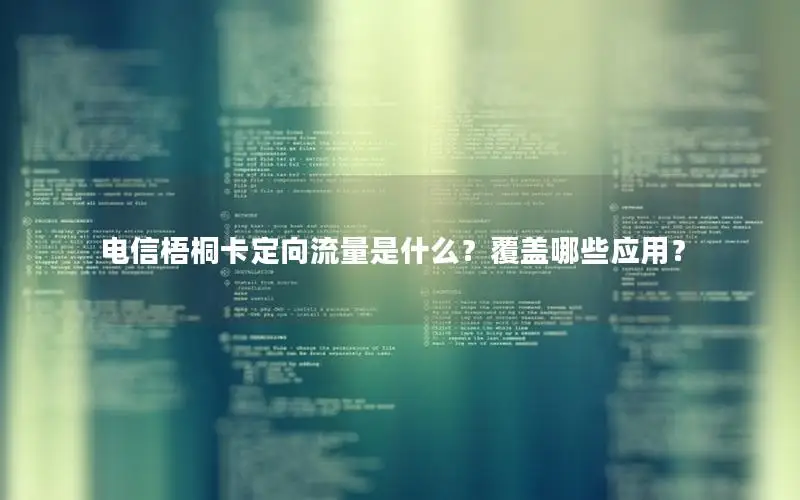 电信梧桐卡定向流量是什么？覆盖哪些应用？