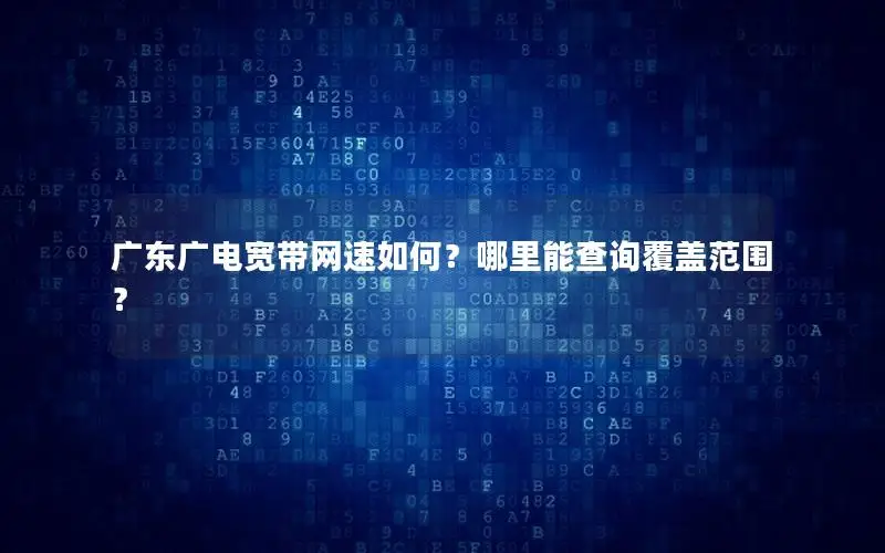 广东广电宽带网速如何？哪里能查询覆盖范围？
