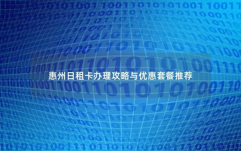 惠州日租卡办理攻略与优惠套餐推荐