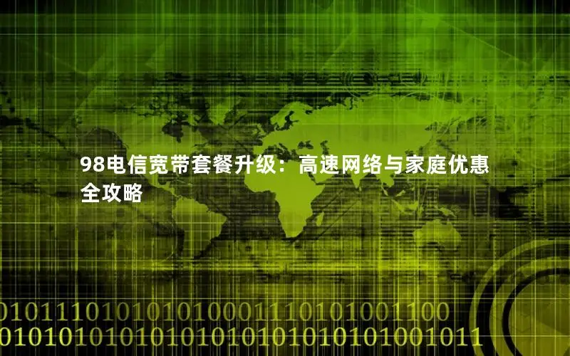 98电信宽带套餐升级：高速网络与家庭优惠全攻略