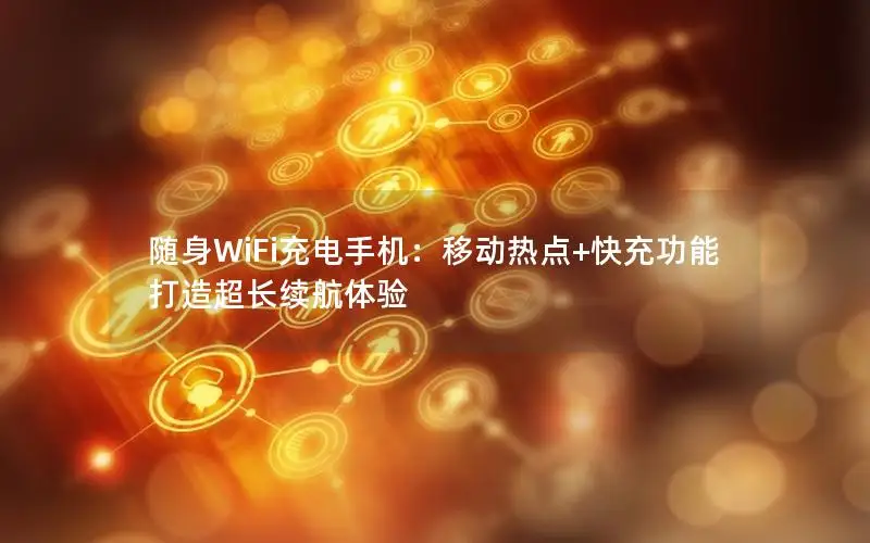 随身WiFi充电手机：移动热点+快充功能打造超长续航体验