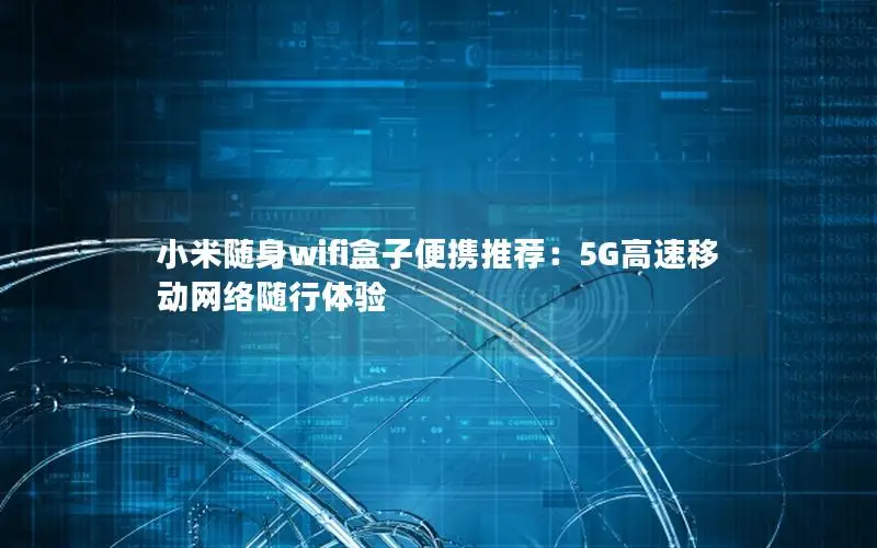小米随身wifi盒子便携推荐：5G高速移动网络随行体验