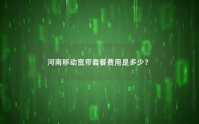 河南移动宽带套餐费用是多少？