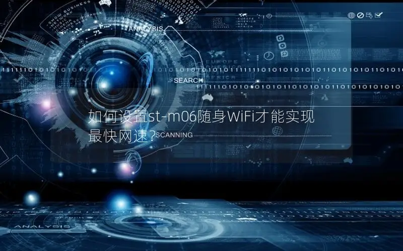 如何设置st-m06随身WiFi才能实现最快网速？