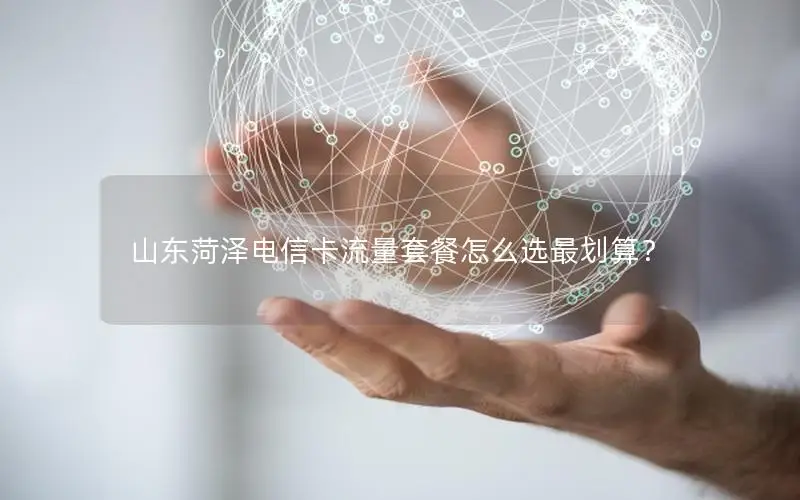 山东菏泽电信卡流量套餐怎么选最划算？