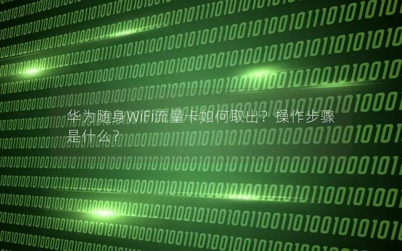 华为随身WiFi流量卡如何取出？操作步骤是什么？