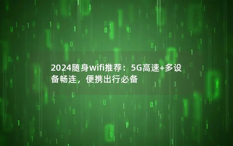 2024随身wifi推荐：5G高速+多设备畅连，便携出行必备