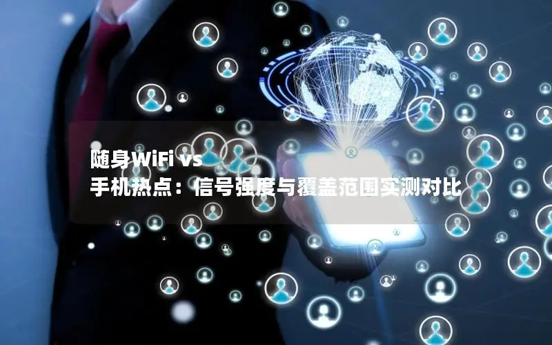 随身WiFi vs 手机热点：信号强度与覆盖范围实测对比