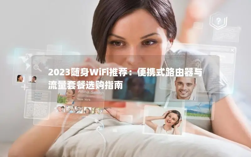 2023随身WiFi推荐：便携式路由器与流量套餐选购指南