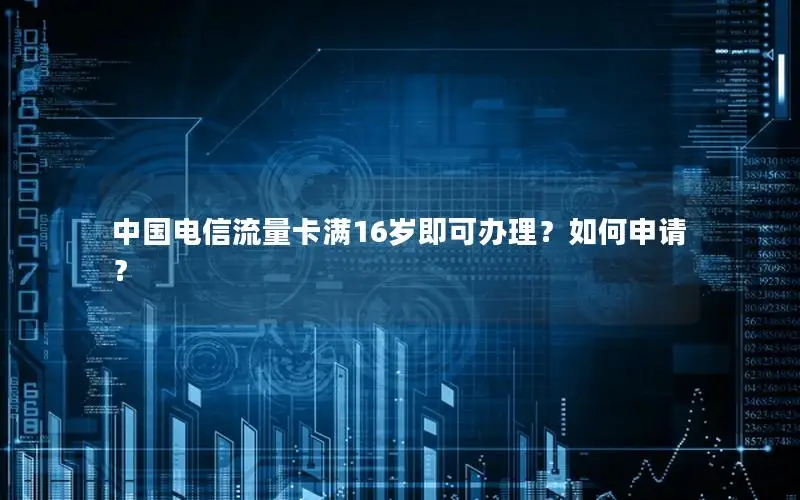 中国电信流量卡满16岁即可办理？如何申请？