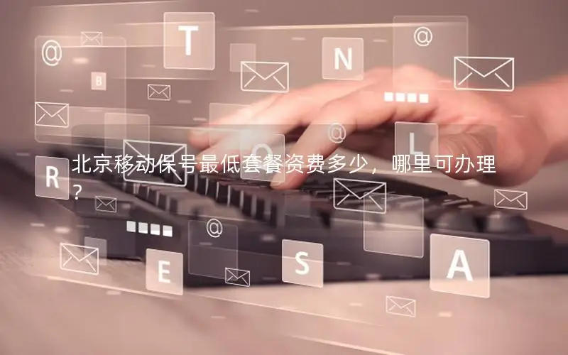 北京移动保号最低套餐资费多少，哪里可办理？