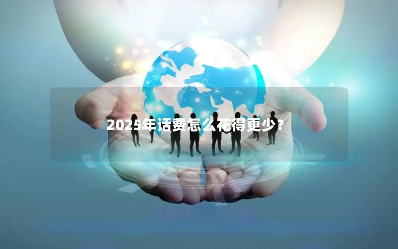 2025年话费怎么花得更少？