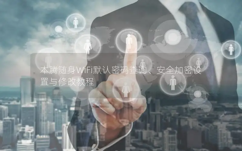 本腾随身WiFi默认密码查询、安全加密设置与修改教程
