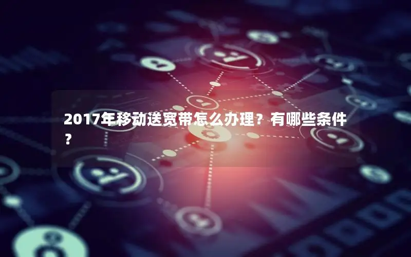 2017年移动送宽带怎么办理？有哪些条件？