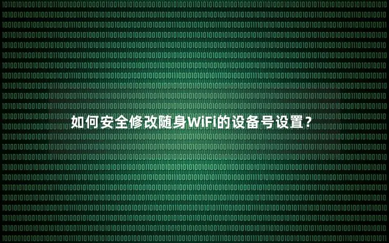 如何安全修改随身WiFi的设备号设置？