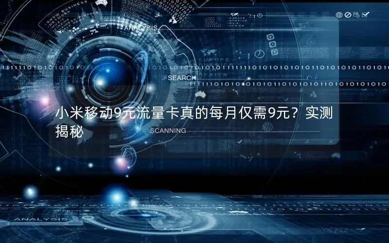 小米移动9元流量卡真的每月仅需9元？实测揭秘