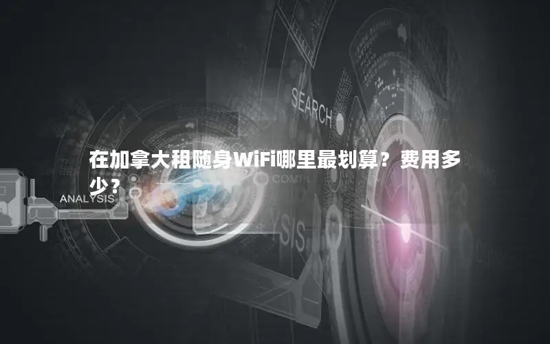 在加拿大租随身WiFi哪里最划算？费用多少？