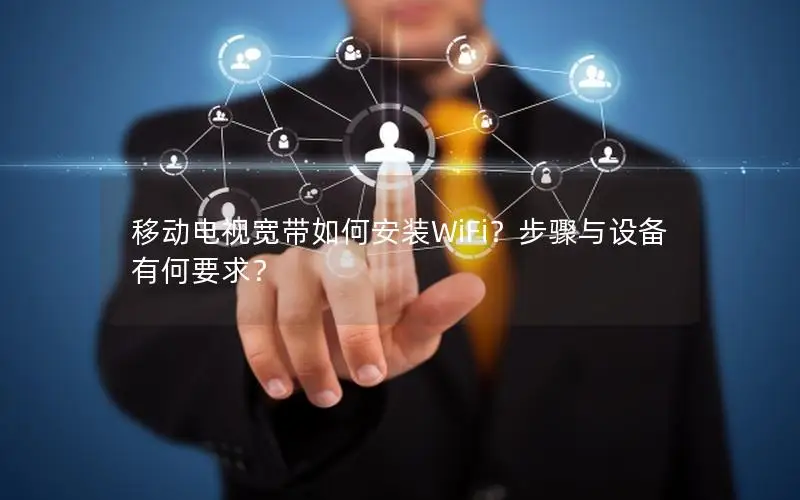 移动电视宽带如何安装WiFi？步骤与设备有何要求？