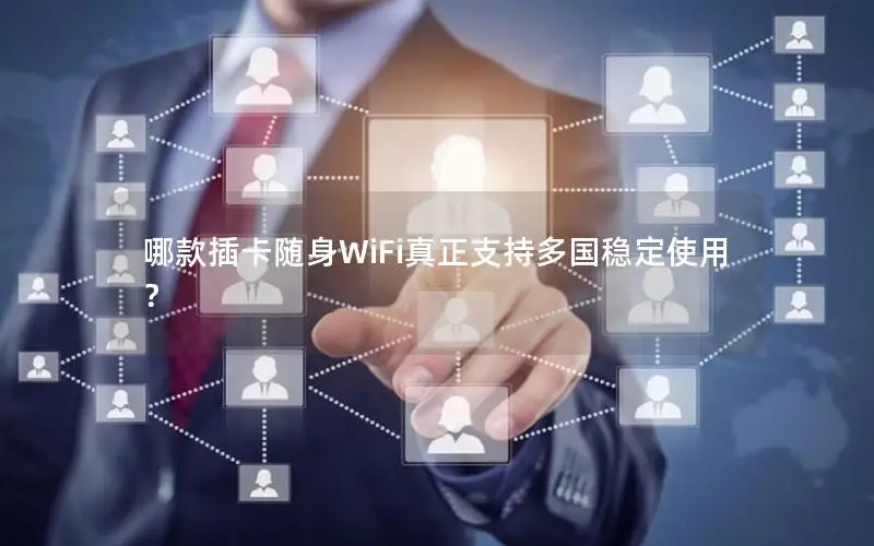 哪款插卡随身WiFi真正支持多国稳定使用？