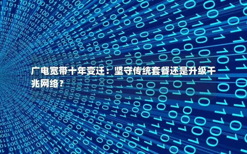 广电宽带十年变迁：坚守传统套餐还是升级千兆网络？