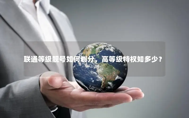 联通等级靓号如何划分，高等级特权知多少？