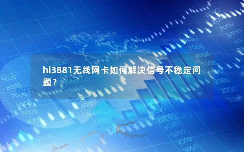 hi3881无线网卡如何解决信号不稳定问题？