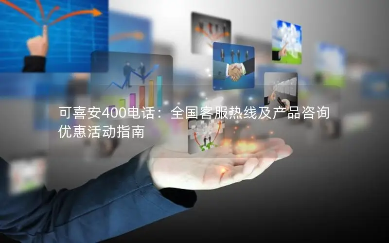可喜安400电话：全国客服热线及产品咨询优惠活动指南
