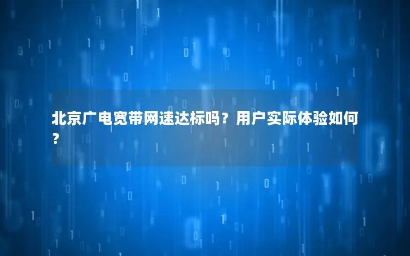 北京广电宽带网速达标吗？用户实际体验如何？