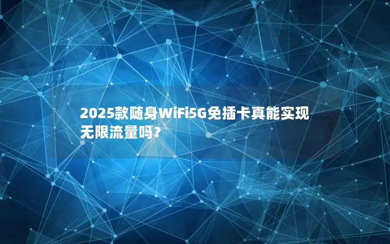2025款随身WiFi5G免插卡真能实现无限流量吗？