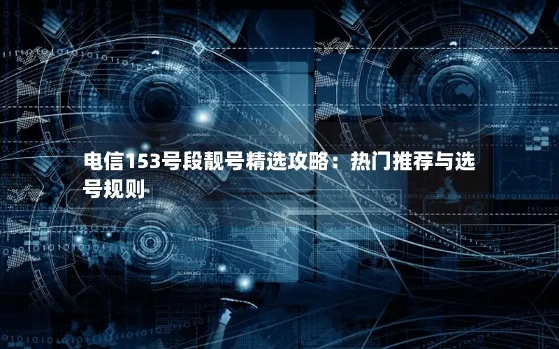 电信153号段靓号精选攻略：热门推荐与选号规则