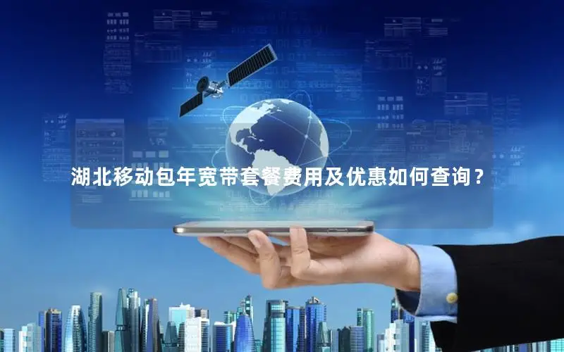湖北移动包年宽带套餐费用及优惠如何查询？