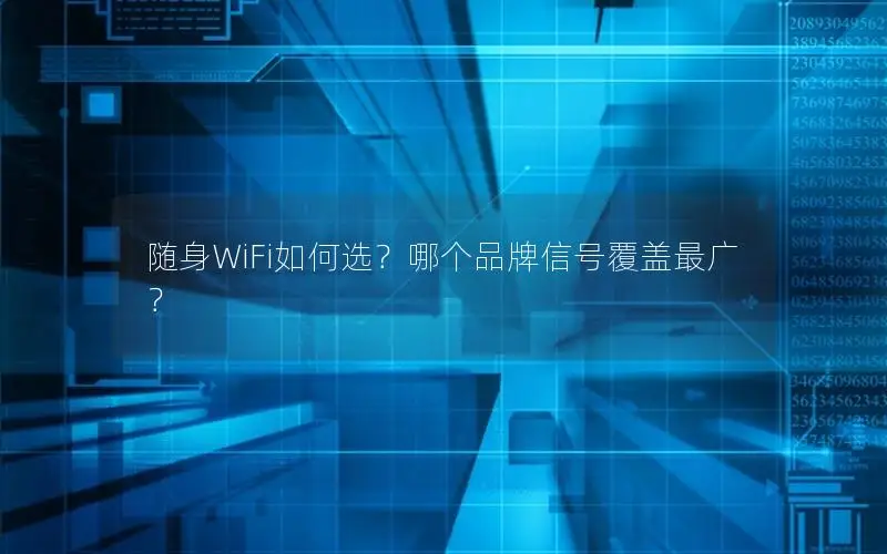 随身WiFi如何选？哪个品牌信号覆盖最广？