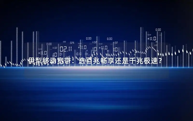 伊犁移动宽带：选百兆畅享还是千兆极速？