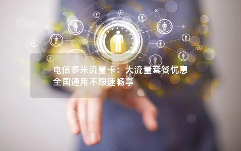 电信多米流量卡：大流量套餐优惠 全国通用不限速畅享