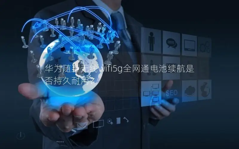 华为随身无线wifi5g全网通电池续航是否持久耐用？